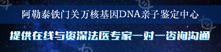 阿勒泰铁门关万核基因DNA亲子鉴定中心